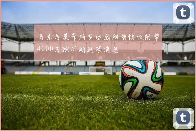 马竞与莱昂纳多达成租借协议附带4000万欧买断选项消息