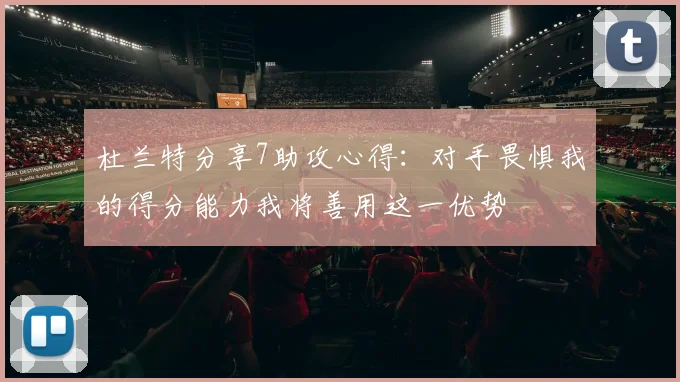 杜兰特分享7助攻心得：对手畏惧我的得分能力我将善用这一优势