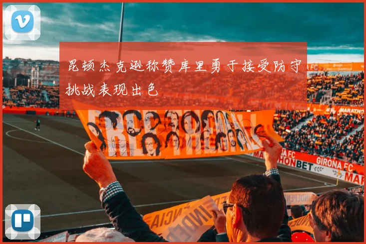 昆顿杰克逊称赞库里勇于接受防守挑战表现出色