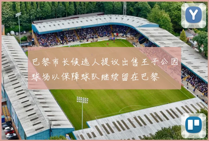 巴黎市长候选人提议出售王子公园球场以保障球队继续留在巴黎