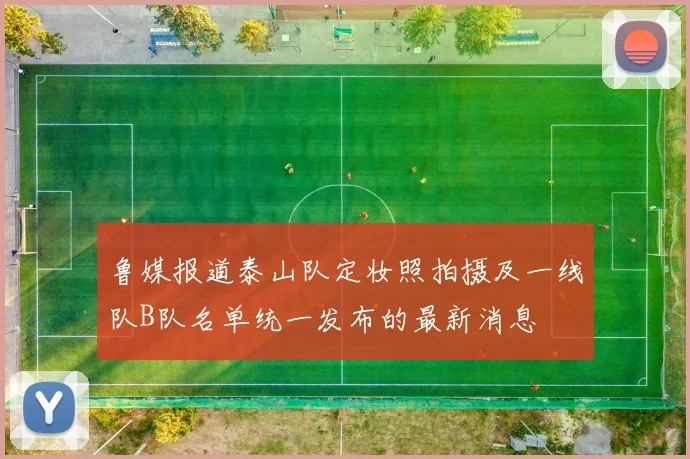 鲁媒报道泰山队定妆照拍摄及一线队B队名单统一发布的最新消息