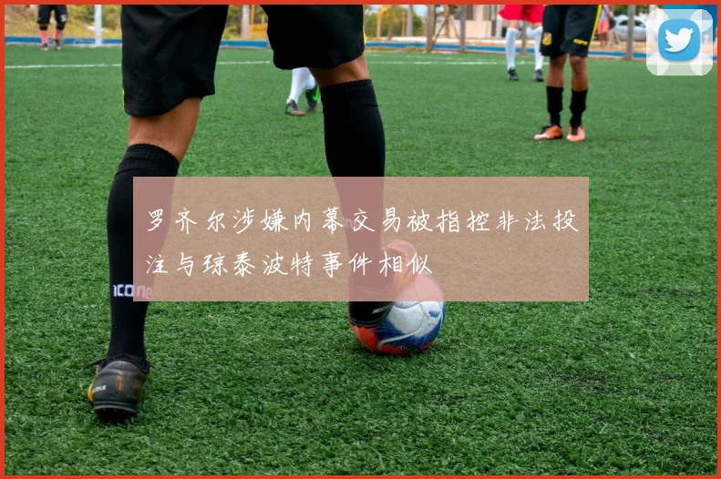 罗齐尔涉嫌内幕交易被指控非法投注与琼泰波特事件相似