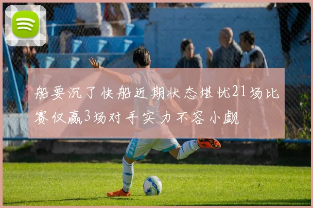 船要沉了快船近期状态堪忧21场比赛仅赢3场对手实力不容小觑