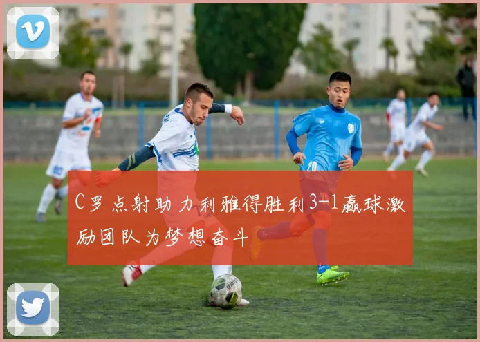 C罗点射助力利雅得胜利3-1赢球激励团队为梦想奋斗