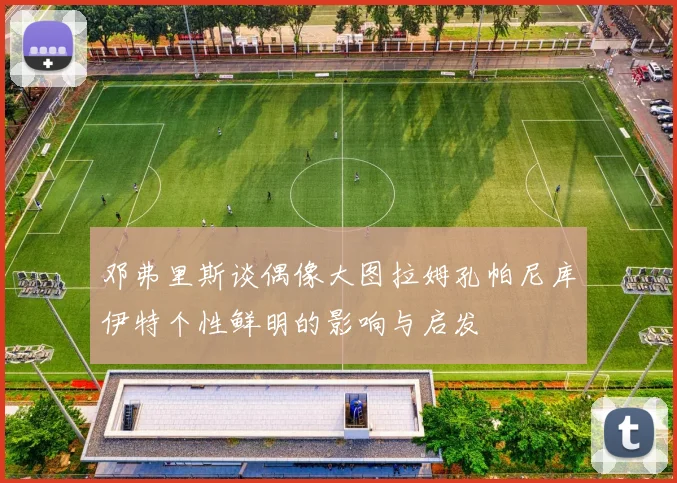 邓弗里斯谈偶像大图拉姆孔帕尼库伊特个性鲜明的影响与启发