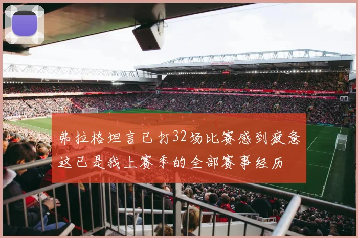 弗拉格坦言已打32场比赛感到疲惫这已是我上赛季的全部赛事经历