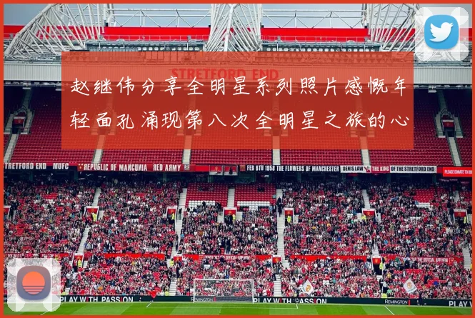 赵继伟分享全明星系列照片感慨年轻面孔涌现第八次全明星之旅的心路历程