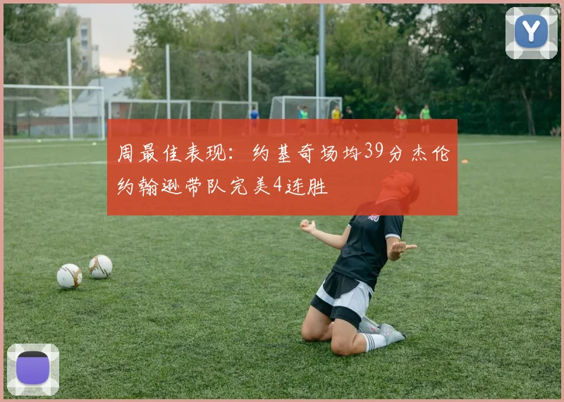 周最佳表现：约基奇场均39分杰伦约翰逊带队完美4连胜
