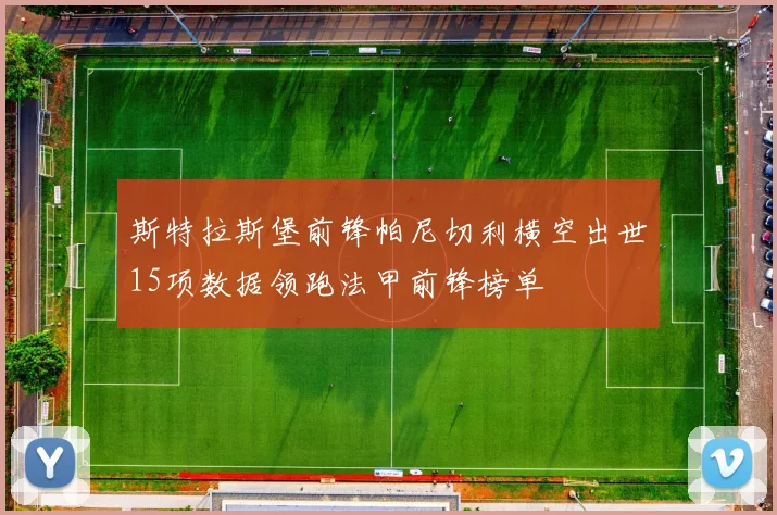 斯特拉斯堡前锋帕尼切利横空出世15项数据领跑法甲前锋榜单