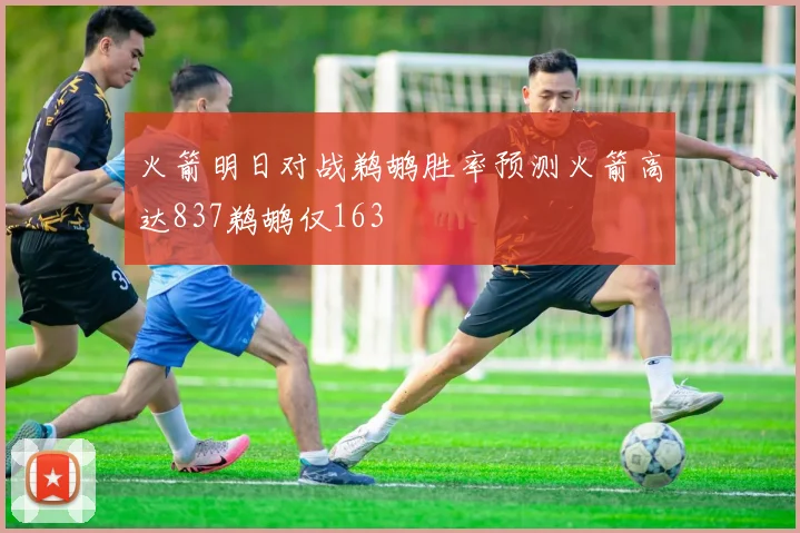 火箭明日对战鹈鹕胜率预测火箭高达837鹈鹕仅163