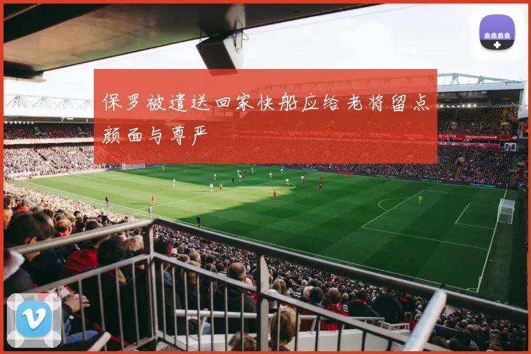 保罗被遣送回家快船应给老将留点颜面与尊严