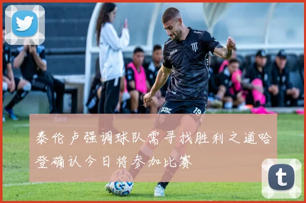 泰伦卢强调球队需寻找胜利之道哈登确认今日将参加比赛