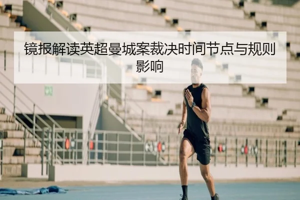 镜报解读英超曼城案裁决时间节点与规则影响 - LDSPORTS